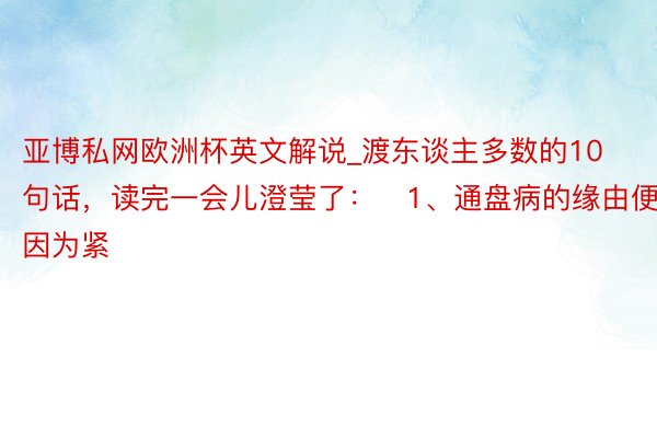 亚博私网欧洲杯英文解说_渡东谈主多数的10句话，读完一会儿澄莹了：​1、通盘病的缘由便是因为紧