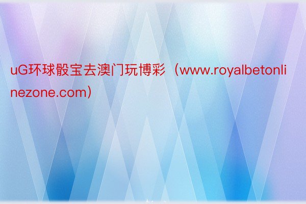 uG环球骰宝去澳门玩博彩（www.royalbetonlinezone.com）