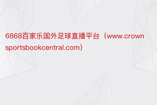 6868百家乐国外足球直播平台（www.crownsportsbookcentral.com）