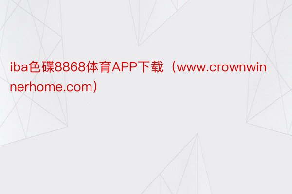 iba色碟8868体育APP下载（www.crownwinnerhome.com）