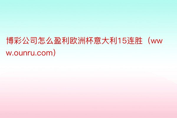 博彩公司怎么盈利欧洲杯意大利15连胜（www.ounru.com）