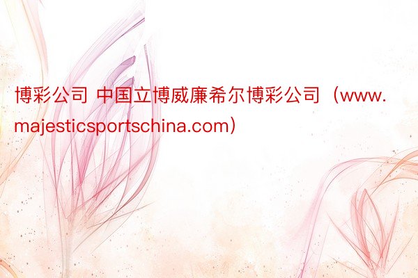 博彩公司 中国立博威廉希尔博彩公司（www.majesticsportschina.com）