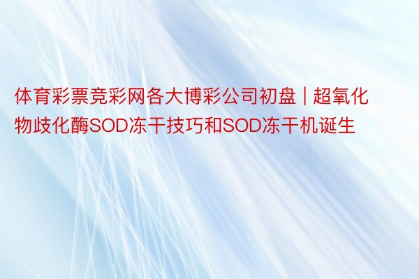 体育彩票竞彩网各大博彩公司初盘 | 超氧化物歧化酶SOD冻干技巧和SOD冻干机诞生