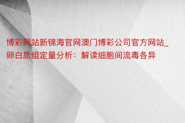 博彩网站新锦海官网澳门博彩公司官方网站_卵白质组定量分析：解读细胞间流毒各异