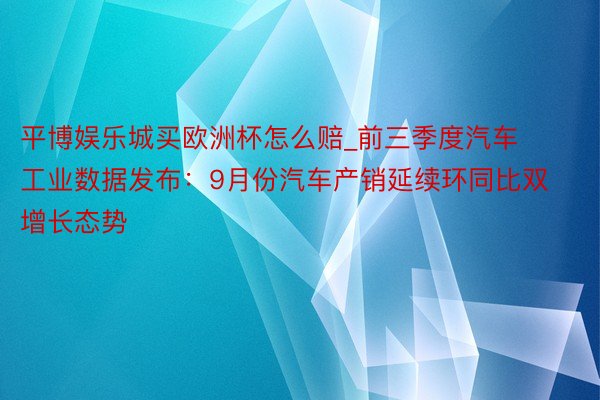 平博娱乐城买欧洲杯怎么赔_前三季度汽车工业数据发布:9月份汽车产销延续环同比双增长态势